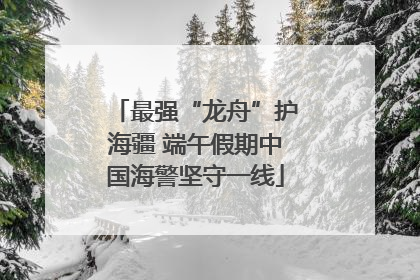 最强“龙舟”护海疆 端午假期中国海警坚守一线